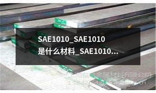 SAE1010 是什么材料？SAE 1010 材料性能 怎么樣？（ASTM SAE AISI 1010 Steel）